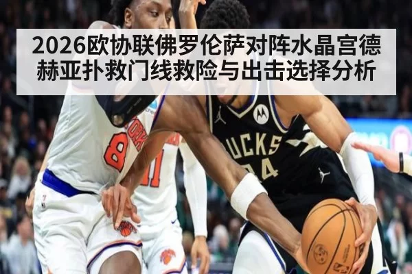 2026欧协联佛罗伦萨对阵水晶宫德赫亚扑救门线救险与出击选择分析