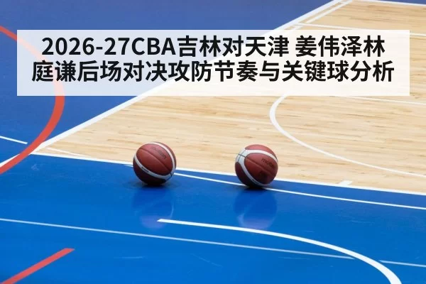 2026-27CBA吉林对天津 姜伟泽林庭谦后场对决攻防节奏与关键球分析